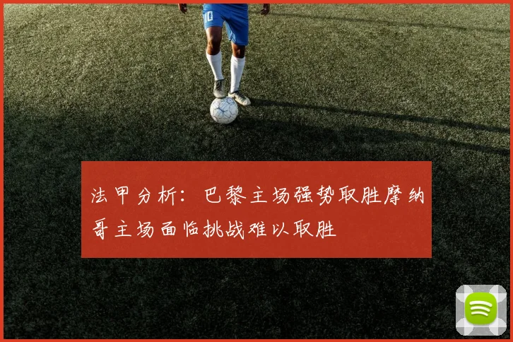 法甲分析：巴黎主场强势取胜摩纳哥主场面临挑战难以取胜