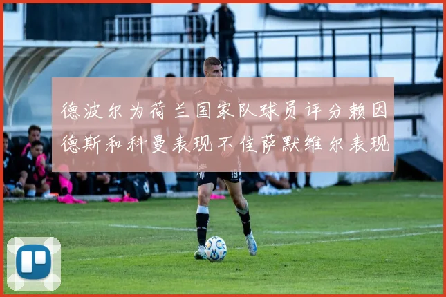 德波尔为荷兰国家队球员评分赖因德斯和科曼表现不佳萨默维尔表现最佳