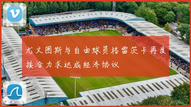 尤文图斯与自由球员格雷茨卡再度接洽力求达成经济协议