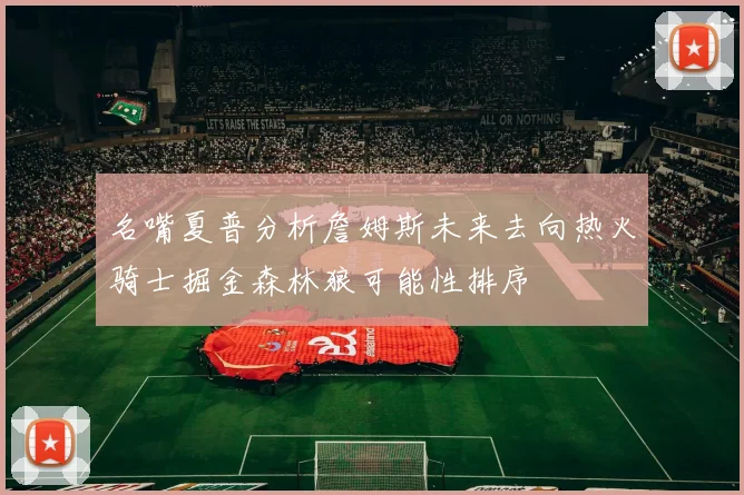名嘴夏普分析詹姆斯未来去向热火骑士掘金森林狼可能性排序