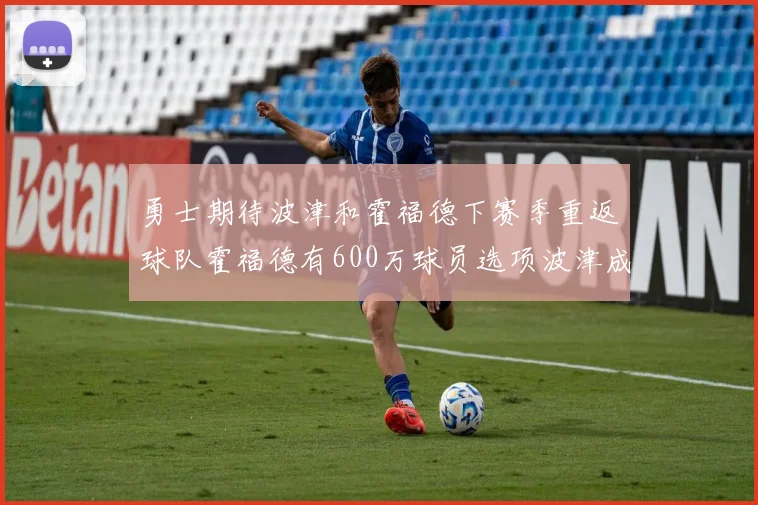 勇士期待波津和霍福德下赛季重返球队霍福德有600万球员选项波津成为自由球员